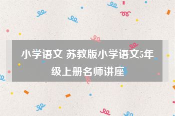 小学语文 苏教版小学语文5年级上册名师讲座