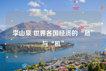 李山泉 世界各国经济的“危”与“机”