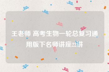 王老师 高考生物一轮总复习通用版下名师讲座22讲