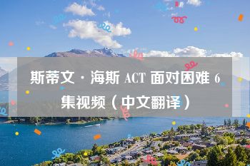 斯蒂文·海斯 ACT 面对困难 6集视频（中文翻译）