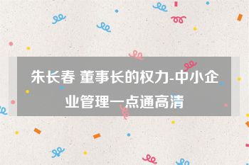 朱长春 董事长的权力-中小企业管理一点通高清