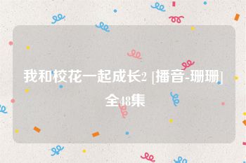 我和校花一起成长2 [播音-珊珊] 全48集