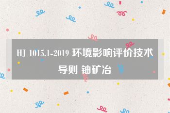 HJ 1015.1-2019 环境影响评价技术导则 铀矿冶