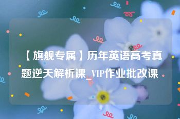 【旗舰专属】历年英语高考真题逆天解析课_VIP作业批改课