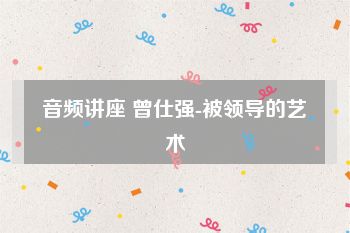 音频讲座 曾仕强-被领导的艺术