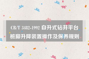 CB/T 3482-1992 自升式钻井平台桩脚升降装置操作及保养规则