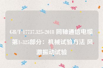 GB/T 17737.325-2018 同轴通信电缆 第1-325部分：机械试验方法 风激振动试验