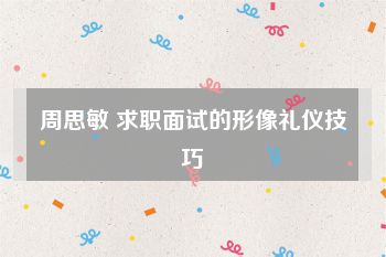 周思敏 求职面试的形像礼仪技巧