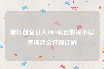 熠轩创客日入1000项目影视小程序搭建全过程详解