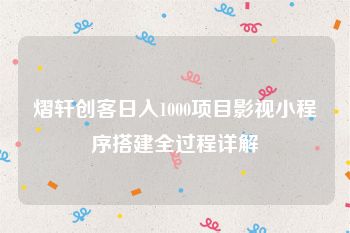 熠轩创客日入1000项目影视小程序搭建全过程详解