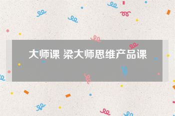 大师课 梁大师思维产品课