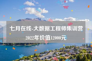 七月在线-大数据工程师集训营2022年价值12000元