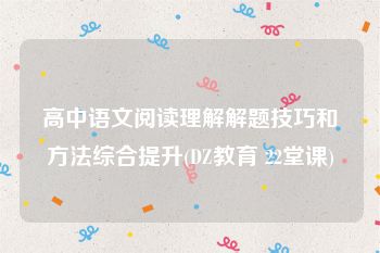 高中语文阅读理解解题技巧和方法综合提升(DZ教育 22堂课)
