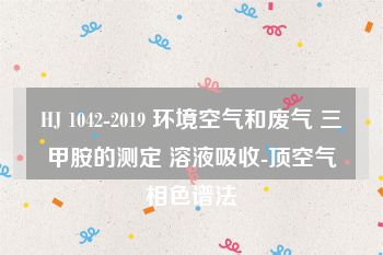 HJ 1042-2019 环境空气和废气 三甲胺的测定 溶液吸收-顶空气相色谱法