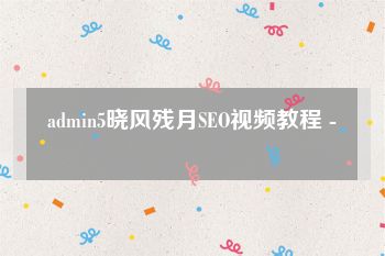 admin5晓风残月SEO视频教程 -