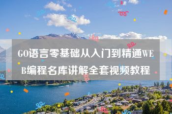 GO语言零基础从入门到精通WEB编程名库讲解全套视频教程