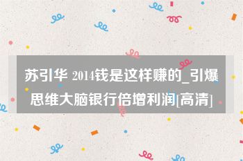 苏引华 2014钱是这样赚的_引爆思维大脑银行倍增利润[高清]