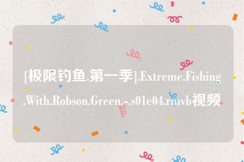 [极限钓鱼.第一季].Extreme.Fishing.With.Robson.Green.-.s01e04.rmvb视频