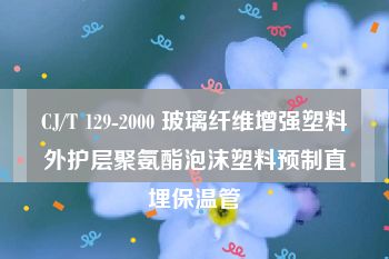 CJ/T 129-2000 玻璃纤维增强塑料外护层聚氨酯泡沫塑料预制直埋保温管