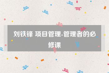 刘铁锋 项目管理-管理者的必修课