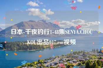 日本-千夜钓行1-48集SENYA.CHOUKOU出品017.rm视频