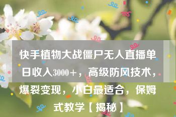 快手植物大战僵尸无人直播单日收入3000+，高级防风技术，爆裂变现，小白最适合，保姆式教学【揭秘】