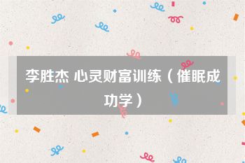 李胜杰 心灵财富训练（催眠成功学）