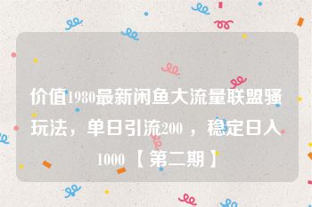 价值1980最新闲鱼大流量联盟骚玩法，单日引流200 ，稳定日入1000 【第二期】