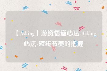 【Asking】游资悟道心法-Asking心法-短线节奏的把握