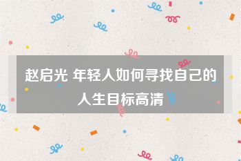 赵启光 年轻人如何寻找自己的人生目标高清