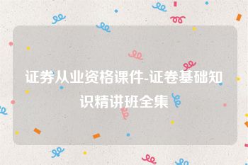 证券从业资格课件-证卷基础知识精讲班全集