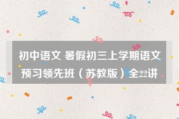 初中语文 暑假初三上学期语文预习领先班（苏教版）全22讲