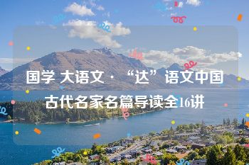 国学 大语文·“达”语文中国古代名家名篇导读全16讲