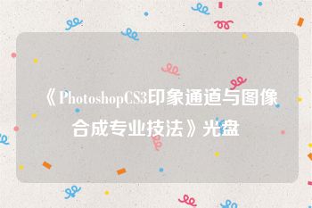 《PhotoshopCS3印象通道与图像合成专业技法》光盘
