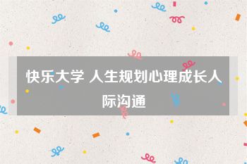 快乐大学 人生规划心理成长人际沟通