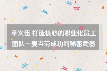 章义伍 打造核心的职业化员工团队－麦当劳成功的秘密武器