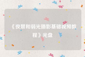 《夜景和弱光摄影基础视频教程》光盘
