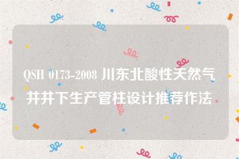 QSH 0173-2008 川东北酸性天然气井井下生产管柱设计推荐作法