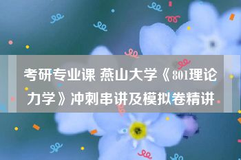 考研专业课 燕山大学《801理论力学》冲刺串讲及模拟卷精讲