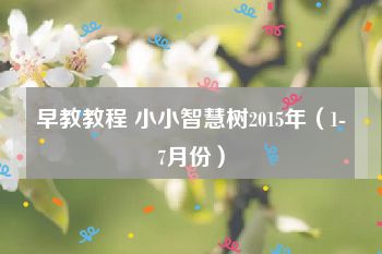 早教教程 小小智慧树2015年（1-7月份）