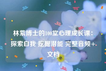 林紫博士的100堂心理成长课：探索自我 挖掘潜能 完整音频+文档