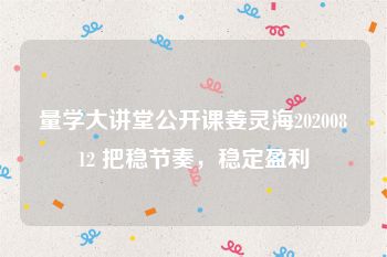 量学大讲堂公开课姜灵海20200812 把稳节奏，稳定盈利