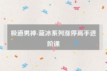极道男神-蓝冰系列涨停高手进阶课