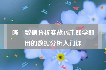 陈旸数据分析实战45讲,即学即用的数据分析入门课