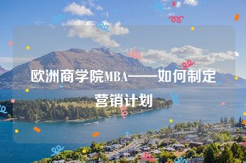 欧洲商学院MBA——如何制定营销计划