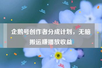 企鹅号创作者分成计划，无脑搬运赚播放收益