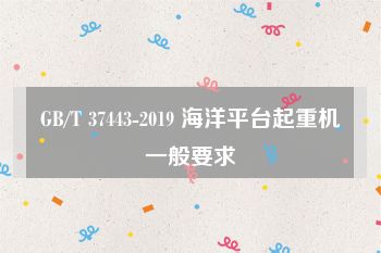 GB/T 37443-2019 海洋平台起重机一般要求
