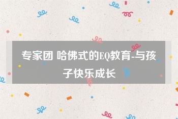 专家团 哈佛式的EQ教育-与孩子快乐成长