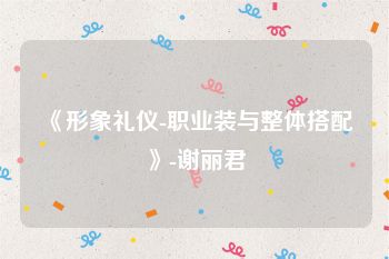 《形象礼仪-职业装与整体搭配》-谢丽君