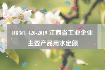 DB36T 420-2019 江西省工业企业主要产品用水定额